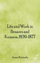 Life and Work in Benares and Kumaon, 1839-1877 - James Kennedy