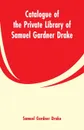 Catalogue of the Private Library of Samuel Gardner Drake - Samuel Gardner Drake