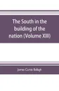 The South in the building of the nation. a history of the southern states designed to record the South's part in the making of the American nation; to portray the character and genius, to chronicle the achievements and progress and to illustrate t... - James Curtis Ballagh