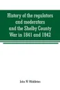 History of the regulators and moderators and the Shelby County War in 1841 and 1842, in the Republic of Texas. with facts and incidents in the early history of the republic and state, from 1837 to the annexation, together with incidents of frontie... - John W. Middleton