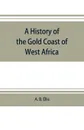 A history of the Gold Coast of West Africa - A. B. Ellis