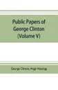 Public papers of George Clinton, first Governor of New York, 1777-1795, 1801-1804  (Volume V) - George Clinton, Hugh Hastings
