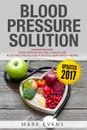 Blood Pressure. Solution - 2 Manuscripts - The Ultimate Guide to Naturally Lowering High Blood Pressure and Reducing Hypertension & 54 Delicious Heart Healthy Recipes (Blood Pressure Series Book 3) - Mark Evans