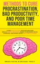 Methods to Cure Procrastination, Bad Productivity, and Poor Time Management. Learn How to Stop Procrastinating with a Simple Equation, Made to Increase Focus, Hypnosis, and More Hacks You NEED to Know - Brian Hatak, Michael Tracy