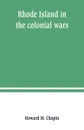 Rhode Island in the colonial wars. A list of Rhode Island soldiers & sailors in King George's war, 1740-1748 - Howard M. Chapin