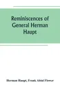 Reminiscences of General Herman Haupt; giving hitherto unpublished official orders, personal narratives of important military operations, and interviews with President Lincoln, Secretary Stanton, General-in-chief Halleck, and with Generals McDowel... - Herman Haupt
