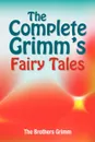 The Complete Grimm's Fairy Tales - The Brothers Grimm, Jacob Ludwig Carl Grimm, Wilhelm Grimm