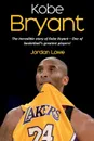 Kobe Bryant. The incredible story of Kobe Bryant - one of basketball's greatest players! - Jordan Lowe