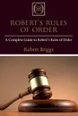 Robert's Rules of Order. A Complete Guide to Robert's Rules of Order - Robert Briggs