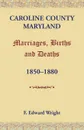 Caroline County, Maryland, Marriages, Births and Deaths, 1850-1880 - F. Edward Wright