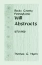 Bucks County, Pennsylvania, Will Abstracts, 1870-1900 - Thomas G. Myers