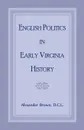 English Politics in Early Virginia History - Alexander Brown
