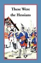These Were the Hessians - Bruce E. Burgoyne