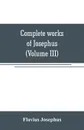 Complete works of Josephus. Antiquities of the Jews; The wars of the Jews against Apion, etc (Volume III) - Flavius Josephus