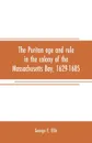 The Puritan age and rule in the colony of the Massachusetts Bay, 1629-1685 - George E. Ellis