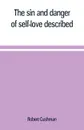 The sin and danger of self-love described, in a sermon preached at Plymouth, in New-England, 1621 - Robert Cushman