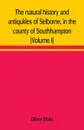 The natural history and antiquities of Selborne, in the county of Southhampton (Volume I) - Gilbert White
