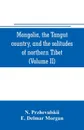 Mongolia, the Tangut country, and the solitudes of northern Tibet, being a narrative of three years' travel in eastern high Asia (Volume II) - N. Przhevalskii, E. Delmar Morgan