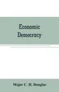 Economic democracy - Major C. H. Douglas