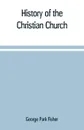 History of the Christian church - George Park Fisher