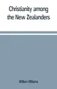 Christianity among the New Zealanders - William Williams