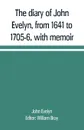 The diary of John Evelyn, from 1641 to 1705-6, with memoir - John Evelyn
