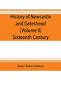 History of Newcastle and Gateshead (Volume II) Sixteenth Century - 