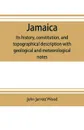 Jamaica. its history, constitution, and topographical description with geological and meteorological notes - John Jarrett Wood