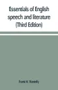 Essentials of English speech and literature; an outline of the origin and growth of the language, with chapters on the influence of the Bible, the value of the dictionary, and the use of the grammar in the study of the English tongue (Third Edition) - Frank H. Vizetelly