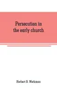 Persecution in the early church. a chapter in the history of renunciation - Herbert B. Workman