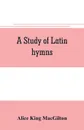 A study of Latin hymns - Alice King MacGilton