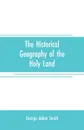The historical geography of the Holy land. especially in relation to the history of Israel and of the early church - George Adam Smith