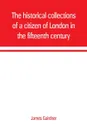 The historical collections of a citizen of London in the fifteenth century - James Gairdner