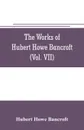 The works of Hubert Howe Bancroft (Volume VII) History of the Central America (Vo. II.) 1530.-1800 - Hubert Howe Bancroft
