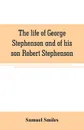 The life of George Stephenson and of his son Robert Stephenson. comprising also a history of the invention and introduction of the railway locomotive - Samuel Smiles