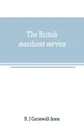 The British merchant service. Being a history of the British mercantile marine from the earliest times to the present day - R. J Cornewall-Jones