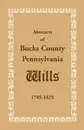 Abstracts of Bucks County, Pennsylvania, Wills 1785-1825 - Heritage Books