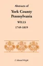 Abstracts of York County, Pennsylvania, Wills, 1749-1819 - F. Edward Wright