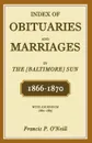 Index of Obituaries and Marriages in the .Baltimore. Sun, 1866-1870, with Addendum, 1861-1865 - Francis P. O'Neill