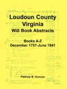 Loudoun County, Virginia Will Book Abstracts, Books A-Z, Dec 1757-Jun 1841 - Patricia B. Duncan