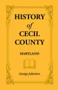 History of Cecil County, Maryland, and the Early Settlements Around the Head of Chesapeake Bay and on the Delaware River, with Sketches of Some of the - George Johnston