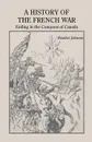 A History of the French War, Ending in the Conquest of Canada with a Preliminary Account of the Early Attempts at Colonization and Struggles for the Possession of the Continent - Rossiter Johnson