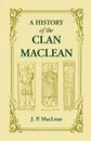 A History of the Clan MacLean from its first settlement at Duard Castle, in the Isle of Mull, to the Present Period, including a Genealogical Account of Some of the Principal Families together with their heraldry, legends, superstitions, etc - J. P. MacLean