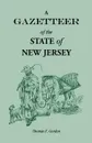 A Gazetteer of the State of New Jersey, Comprehending a General View of its Physical and Moral Condition, Together with a Topographical and Statistical Account of its Counties, Towns, Villages, Canals, Rail Roads, Etc. - Thomas F. Gordon