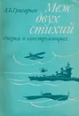 Меж двух стихий. Очерки о конструкторах - Григорьев А.Б.