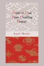 How to Use Your Healing Power - JOSEPH MURPHY