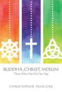 Buddha, Christ, Merlin. Three Wise Men for Our Age - Christopher Penczak