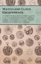 Watch and Clock Escapements - A Complete Study in Theory and Practice of the Lever, Cylinder and Chronometer Escapements, Together with a Brief Account of the Origi and Evolution of the Escapement in Horology - Anon.