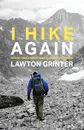 I Hike Again. Mostly True Stories from 15,000 Miles of Hiking - Lawton Grinter