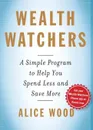 Wealth Watchers. A Simple Program to Help You Spend Less and Save More - Alice Wood